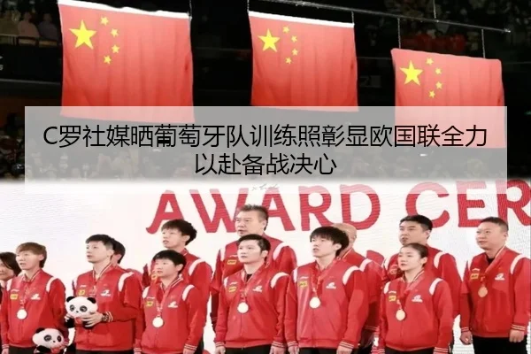 C罗社媒晒葡萄牙队训练照彰显欧国联全力以赴备战决心